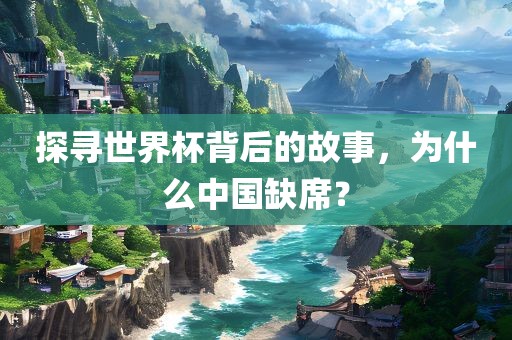 探寻世界杯背后的故事，为什么中国缺席？