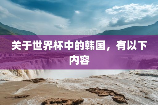 关于世界杯中的韩国，有以下内容眉山市正发家政服务有限公司