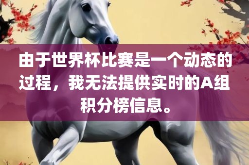由于世界杯比赛是一个动态的过程，我无法提供实时的A组积分榜信息。