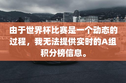 由于世界杯比赛是一个动态的过程，我无法提供实时的A组积分榜信息。眉山市正发家政服务有限公司