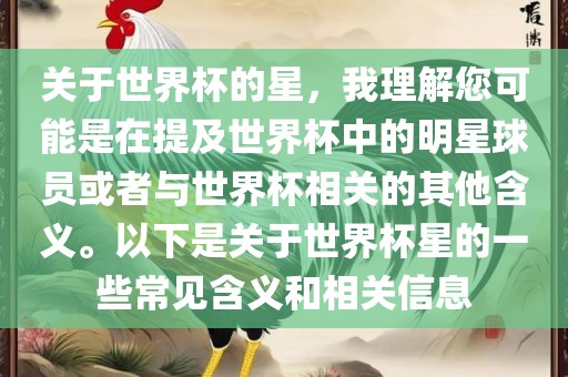 关于世界杯的星，我理解您可能是在提及世界杯中的明星球员或者与世界杯相关的其他含义。以下是关于世界杯星的一些常见眉山市正发家政服务有限公司含义和相关信息