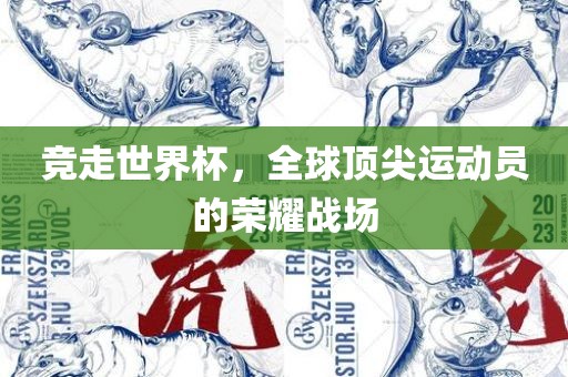 竞走世界杯，全球顶尖运动员的眉山市正发家政服务有限公司荣耀战场
