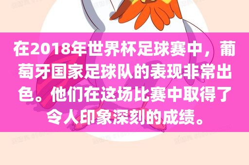 在2018年世界杯足球赛中，葡萄牙国家足球队的表现非常出色。他们在这场比赛中取得了令人印象深刻的成绩。