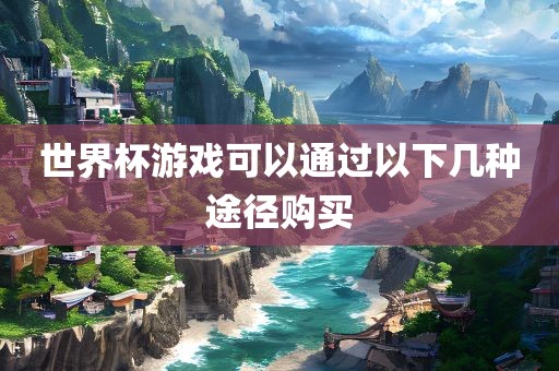 世界杯游戏可以通过以下几种途径购买眉山市正发家政服务有限公司