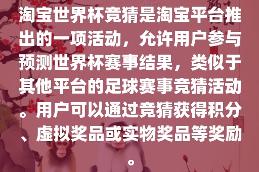 淘宝世界杯竞猜是淘宝平台推出的一项活动，允许用户参与预测世界杯赛事结果，类似于其他平台的足球赛事竞猜活动。用户可以通过竞猜获得积分、虚拟奖品或实物奖品等奖励。眉山市正发家政服务有限公司