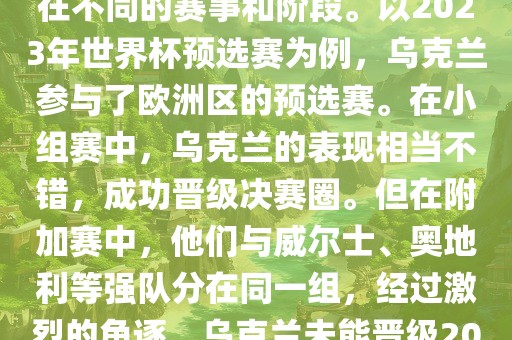 关于乌克兰的世界杯预选赛，存在不同的赛事和阶段。以2023年世界杯预选赛为例，乌克兰参与了欧洲区的预选赛。在小组赛中，乌克兰的表现相当不错，成功晋级决赛圈。但在附加赛中，他们与威尔士、奥地利等强队分在同一组，经过激烈的角逐，乌克兰未能晋级2023年世界杯决赛圈。眉山市正发家政服务有限公司