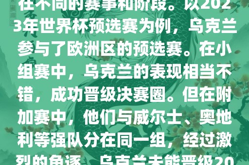 关于乌克兰的世界杯预选赛，存在不同的赛事和阶段。以2023年世界杯预选赛为例，乌克兰参与了欧洲区的预选赛。在小组赛中，乌克兰的表现相当不错，成功晋级决赛圈。但在附加赛中，他们与威尔士、奥地利等强队分在同一组，经过激烈的角逐，乌克兰未能晋级2023年世界杯决赛圈。