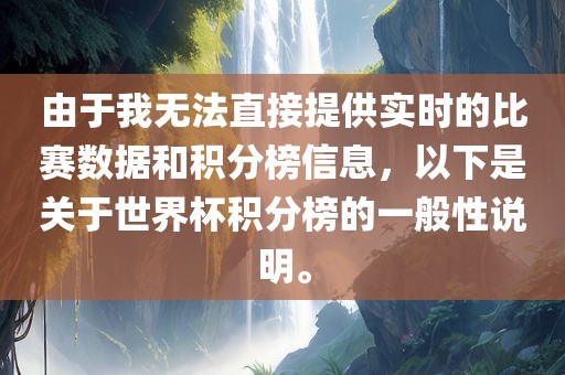 由于我无法直接提供实时的比赛数据和积分榜信息，以下是关于世界杯积分榜的一般性说明。
