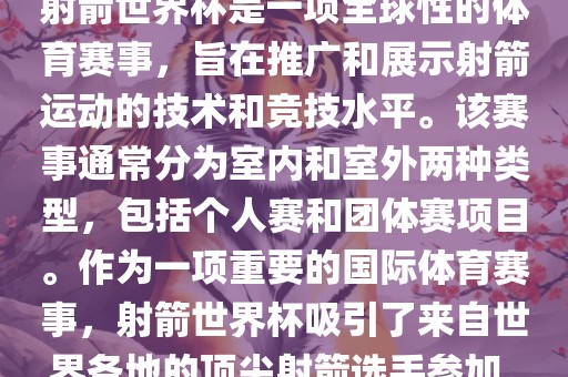 射箭世界杯是一项全球性的体育赛事，旨在推广和展示射箭运动的技术和竞技水平。该赛事通常分为室内和室外两种类型，包括个人赛和团体赛项目。作为一项重要的国际体育赛事，射箭世界杯吸引了来自世界各地的顶尖射箭选手参加。