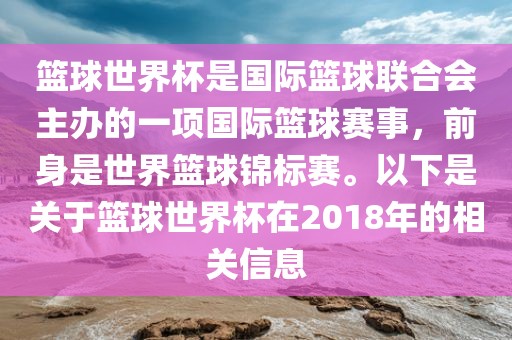 篮球世界杯是国际篮球联合会主办的一项国际篮球赛事，前身是世界篮球锦标赛。以下是关于篮球世界杯在2018年的相关信息眉山市正发家政服务有限公司