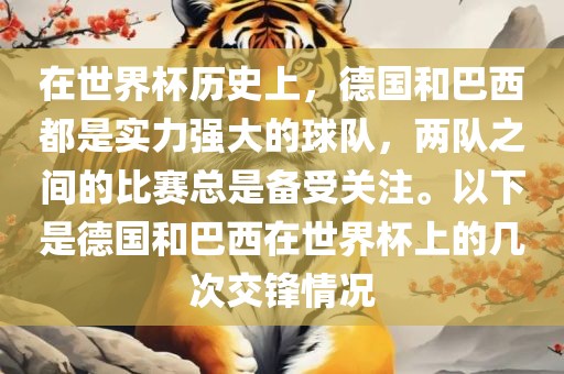 在世界杯历史上，德国和巴西都是实力强大的球队，两队之间的比赛总是备受关注。以下是德国和巴西在世界杯上的几次交锋情况眉山市正发家政服务有限公司