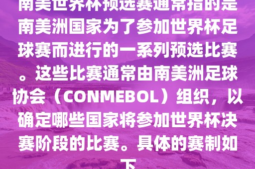南美世界杯预选赛通常指的是南美洲国家为了参加世界杯足球赛而进行的一系列预选比赛。这些比赛通常由南美洲足球协会（CONMEBOL）组织，以确定哪些国家将参加世界杯决赛阶段的比赛。具体的赛制如下