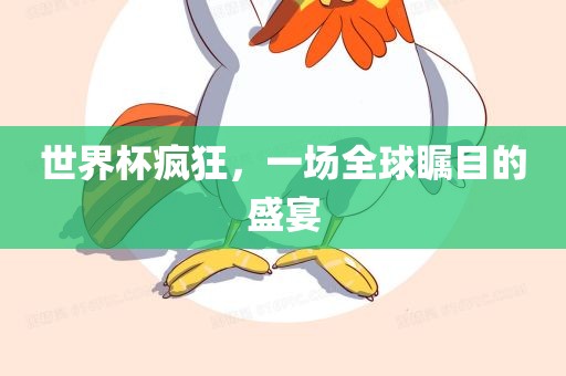 世界杯疯狂，一场全球瞩目的盛宴眉山市正发家政服务有限公司