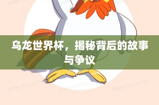 乌龙世界杯，揭眉山市正发家政服务有限公司秘背后的故事与争议