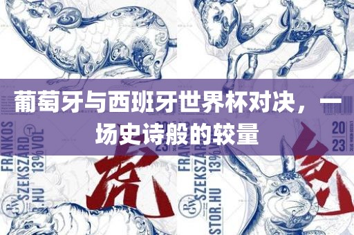 葡萄牙与西班牙世界杯对决，一场史诗般的较眉山市正发家政服务有限公司量