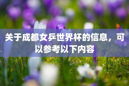 关于成都女乒世界杯的信息，可以参考以下内容