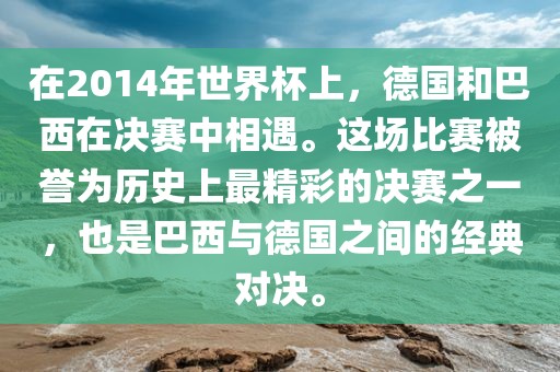 在2014年世界杯上，德国和巴西在决赛中相遇。这场比赛被誉为历史上最精彩的决赛之一，也是巴西与德国之间的经典对决。眉山市正发家政服务有限公司