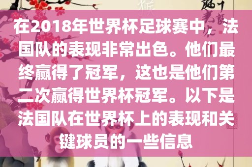 在2018年世界杯足球赛中，法国队的表现非常出色。他们最终赢得了冠军，这也是他们第二次赢得世界杯冠军。以下是法国队在世界杯上的表现和关键球员的一些信息眉山市正发家政服务有限公司
