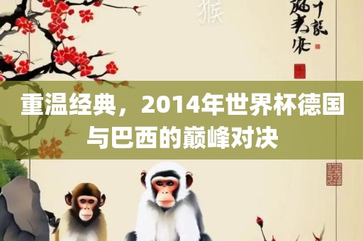 重温经典，2014年世界杯德国与巴西的巅峰对决