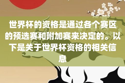 世界杯的资格是通过各个赛区的预选赛和附加赛来决定的。以下是关于世界杯资格眉山市正发家政服务有限公司的相关信息