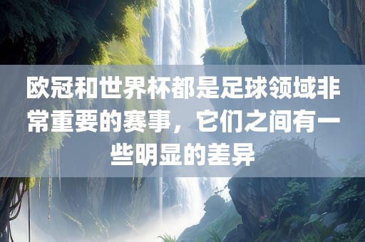 欧冠和世界杯都是足球领域非常重要的赛事，它们之眉山市正发家政服务有限公司间有一些明显的差异