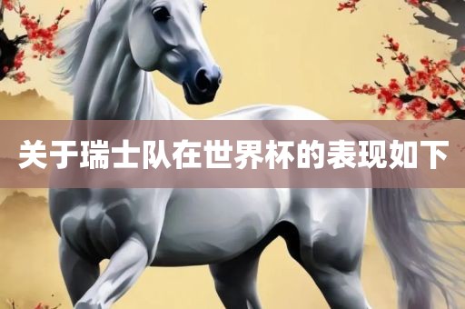 关于瑞士队在世界杯的表现如下眉山市正发家政服务有限公司