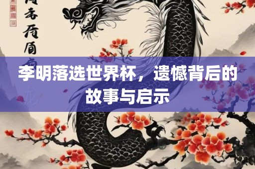 李明落选世界杯，遗憾背后的故眉山市正发家政服务有限公司事与启示