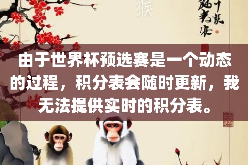 由于世界杯预选赛是一个动态的过程，积分表会随时更新，我无法提供实时的积分表。眉山市正发家政服务有限公司