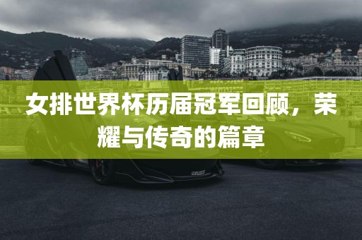 女排世界杯历届冠军回顾，荣耀与传奇的篇章眉山市正发家政服务有限公司