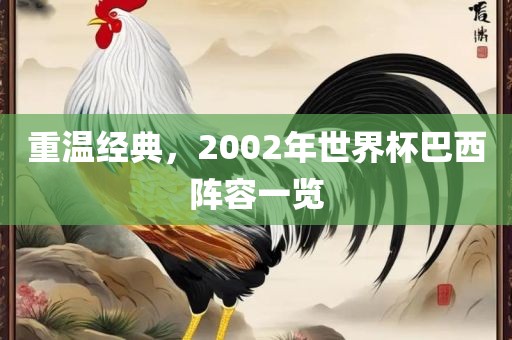 重温经典，2002年世界杯巴西阵容一览眉山市正发家政服务有限公司