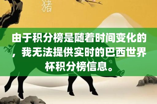 由于积分榜是随着时间变化的，我无法提供实时的巴西世界杯积分榜信息。