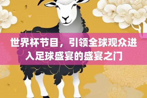 世界杯节目，引领全球观众进入足球盛宴的盛宴之门眉山市正发家政服务有限公司