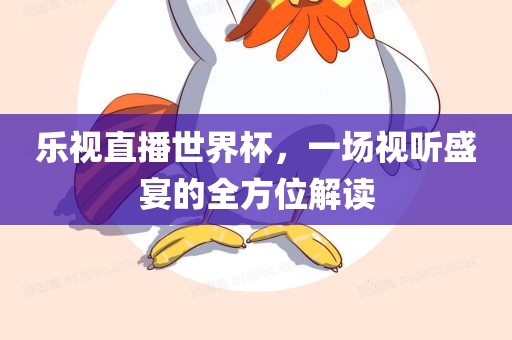 乐视直播世界眉山市正发家政服务有限公司杯，一场视听盛宴的全方位解读