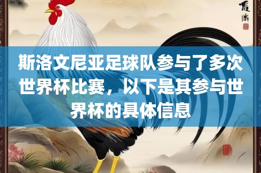 斯洛文尼亚足球队参与了多次世界杯比赛，以下是其眉山市正发家政服务有限公司参与世界杯的具体信息