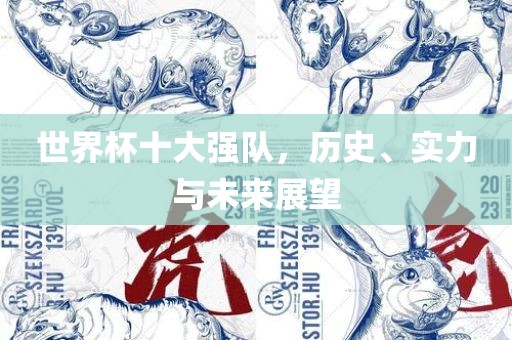 世界杯十大强队，历史、实力与未来展望