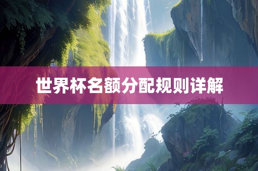 世界杯名额分配规则详解