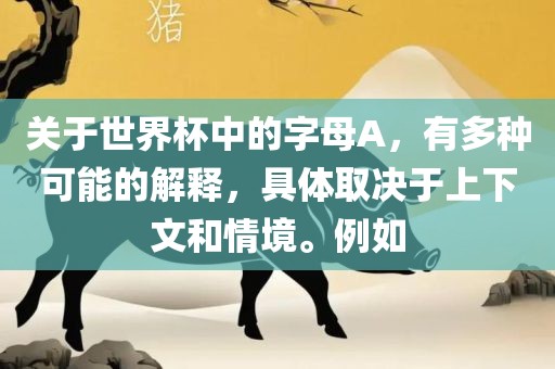 关于世界杯中的字母A，有多种可能的解释，具体取决于上下文和情境。例如眉山市正发家政服务有限公司