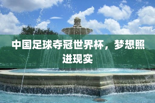 中国足球夺冠世界杯，梦想照进现实