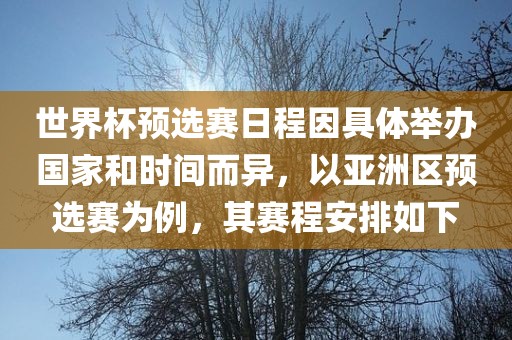 世界杯预选赛日程因具体举办国家和时间而异，以亚洲区预选赛为例，其赛程安排如下眉山市正发家政服务有限公司