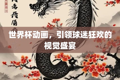 世界杯动画，引领球迷狂欢的视觉盛宴