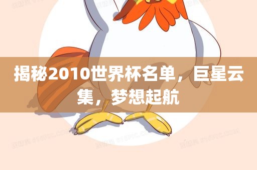 揭秘2010世界杯名单，巨星云集，眉山市正发家政服务有限公司梦想起航