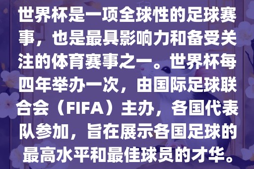 世界杯是一项全球性的足球赛事，也是最具影响力和备受眉山市正发家政服务有限公司关注的体育赛事之一。世界杯每四年举办一次，由国际足球联合会（FIFA）主办，各国代表队参加，旨在展示各国足球的最高水平和最佳球员的才华。