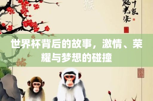 世界杯背后的故事，激情、荣耀与梦想的碰撞