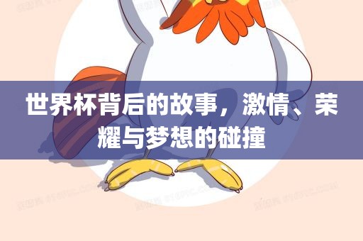 世界杯背后的故事，激情、荣耀与梦想的碰撞