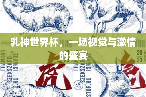 乳神世界杯，一场视觉与激情的盛眉山市正发家政服务有限公司宴