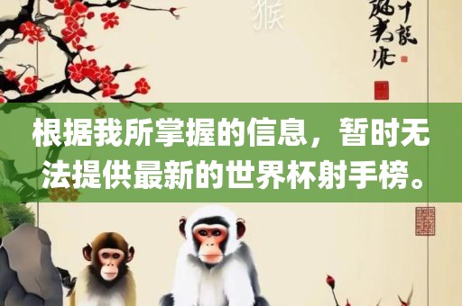 根据我所掌握的信息，暂时无法提供最新的世界杯射手榜。