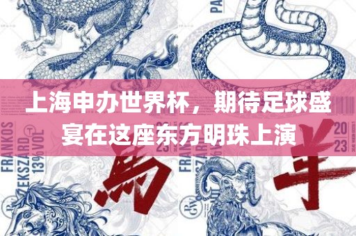 上海申办世界杯，期待足球盛宴在这座东方明珠上演