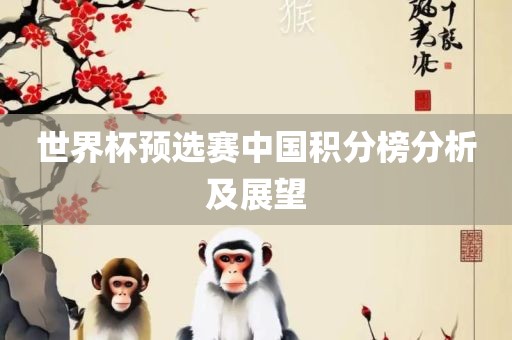 世界杯预选赛中国积分榜分眉山市正发家政服务有限公司析及展望