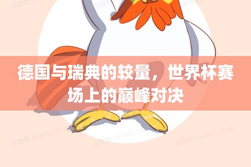 德国与瑞典的较量，世界眉山市正发家政服务有限公司杯赛场上的巅峰对决