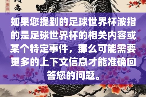 如果您提到的足球世界杯波指的是足球世界杯的相关内容或某个特定事件，那么可能需要更多的上下文信息才能准确回答您的问题。眉山市正发家政服务有限公司